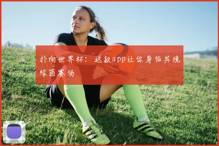 扑向世界杯：这款app让你身临其境绿茵赛场