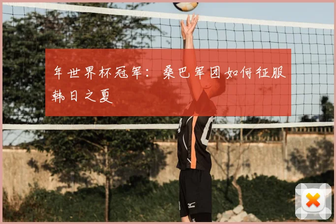 年世界杯冠军:桑巴军团如何征服韩日之夏