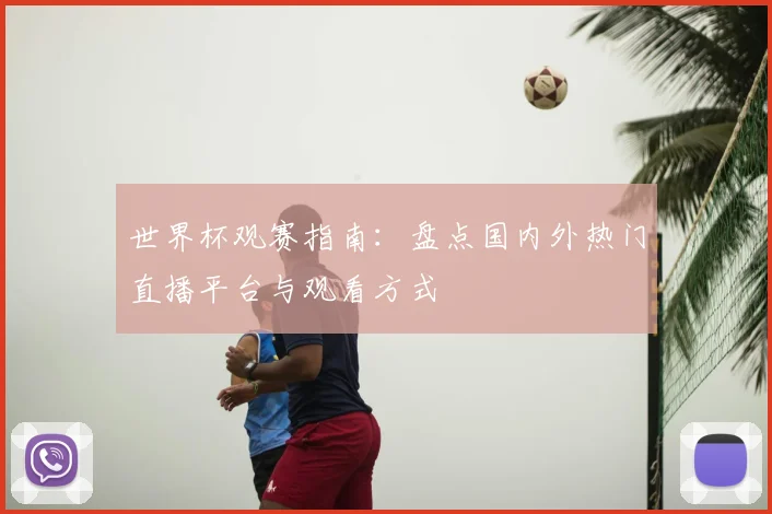 世界杯观赛指南：盘点国内外热门直播平台与观看方式