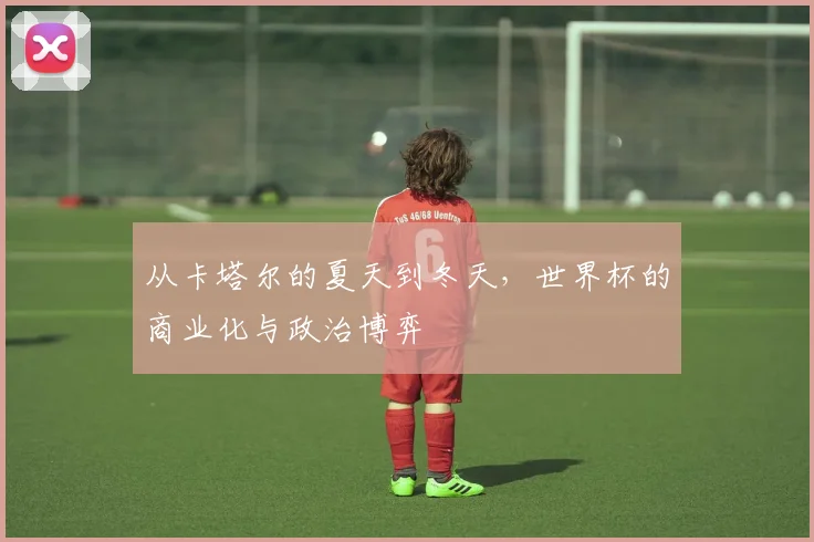从卡塔尔的夏天到冬天,世界杯的商业化与政治博弈