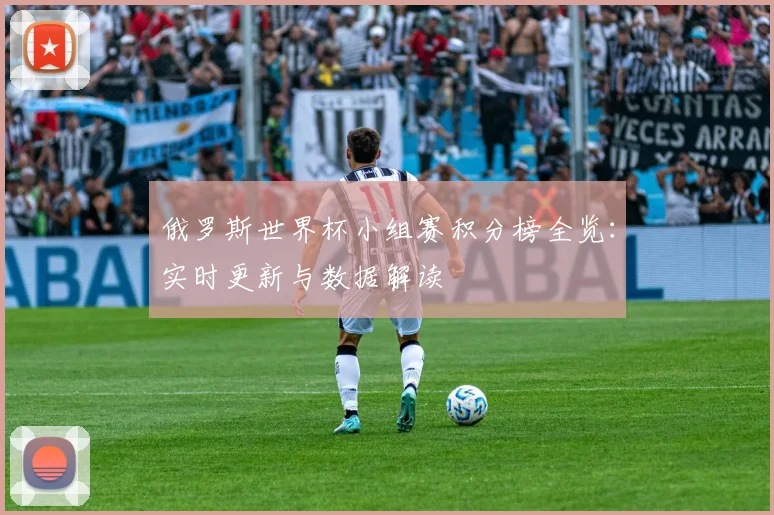 俄罗斯世界杯小组赛积分榜全览：实时更新与数据解读