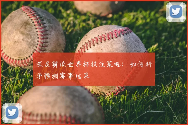 深度解读世界杯投注策略:如何科学预测赛事结果
