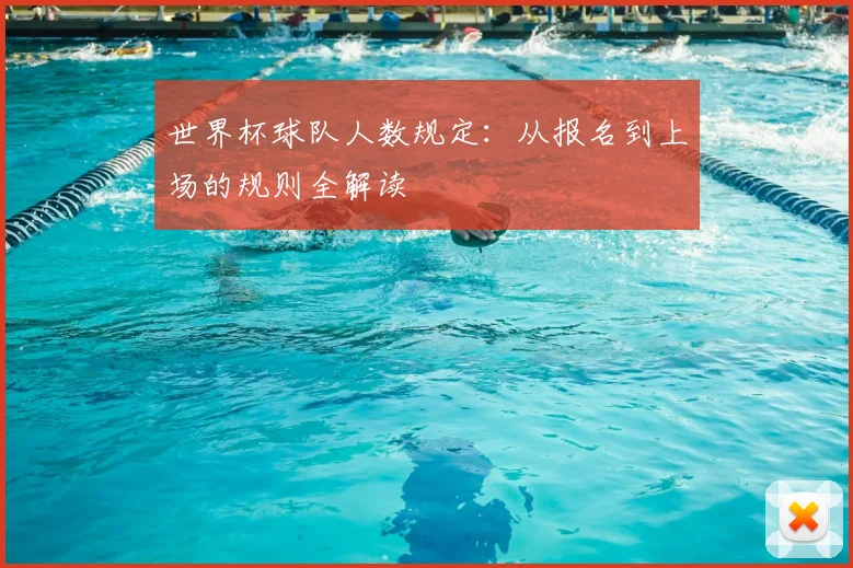 世界杯球队人数规定：从报名到上场的规则全解读