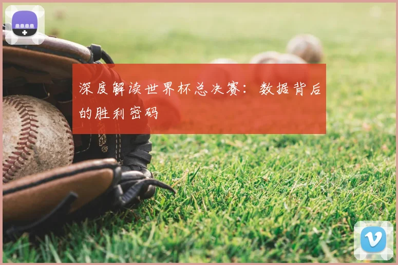 深度解读世界杯总决赛：数据背后的胜利密码