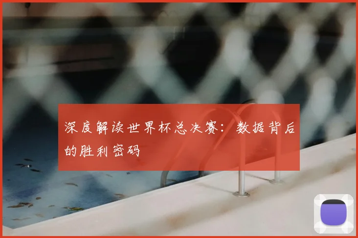 深度解读世界杯总决赛：数据背后的胜利密码