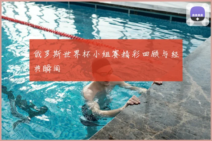 俄罗斯世界杯小组赛精彩回顾与经典瞬间