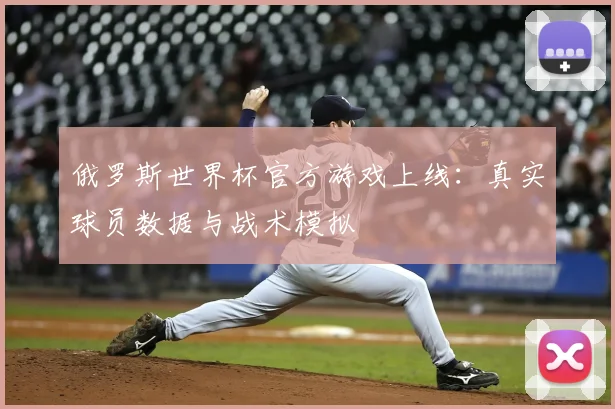 俄罗斯世界杯官方游戏上线：真实球员数据与战术模拟