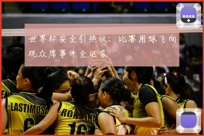 世界杯安全引热议:比赛用球飞向观众席事件全记录