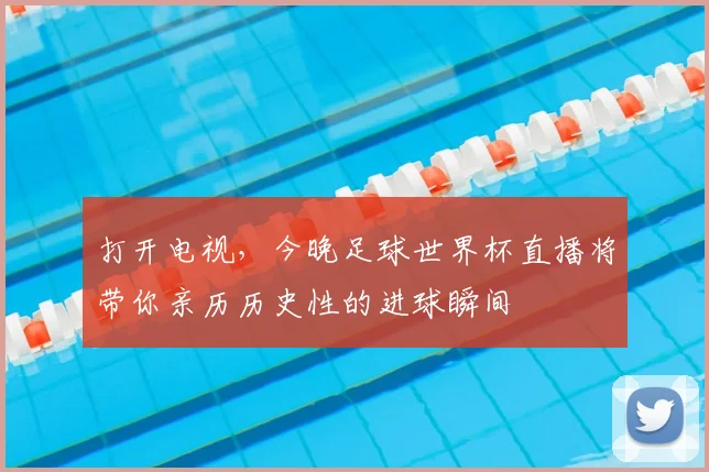 打开电视，今晚足球世界杯直播将带你亲历历史性的进球瞬间