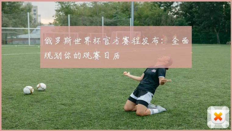 俄罗斯世界杯官方赛程发布：全面规划你的观赛日历