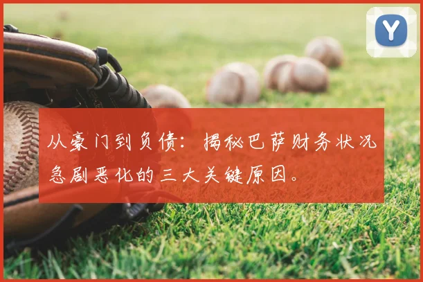 从豪门到负债:揭秘巴萨财务状况急剧恶化的三大关键原因。