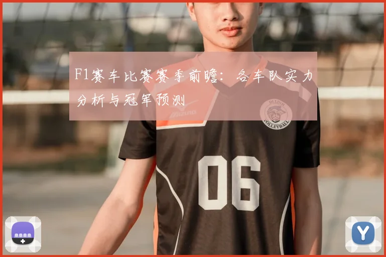 F1赛车比赛赛季前瞻：各车队实力分析与冠军预测