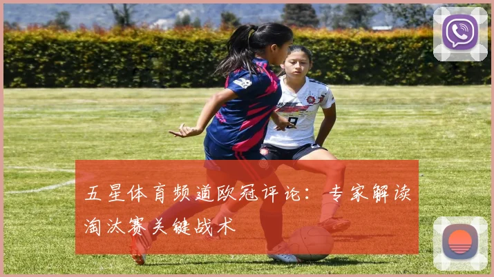 五星体育频道欧冠评论：专家解读淘汰赛关键战术