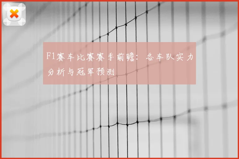 F1赛车比赛赛季前瞻：各车队实力分析与冠军预测