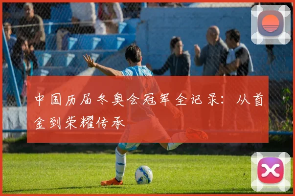 中国历届冬奥会冠军全记录:从首金到荣耀传承