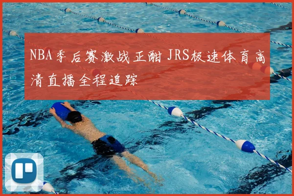 NBA季后赛激战正酣 JRS极速体育高清直播全程追踪