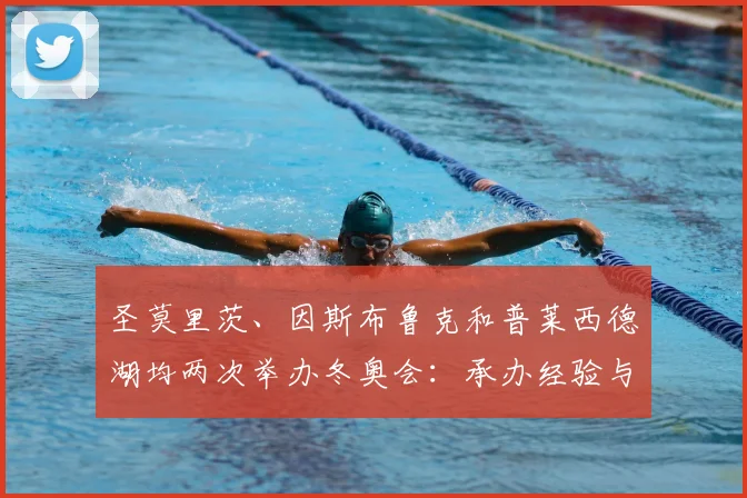 圣莫里茨、因斯布鲁克和普莱西德湖均两次举办冬奥会：承办经验与启示