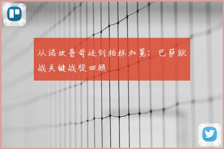 从诺坎普奇迹到柏林加冕：巴萨欧战关键战役回顾