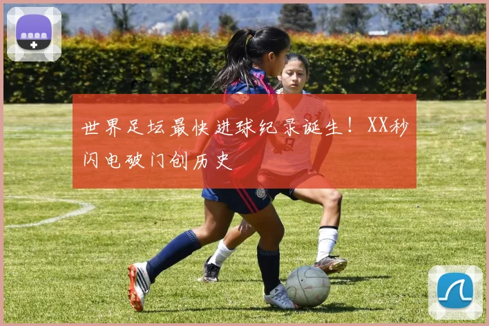 世界足坛最快进球纪录诞生！XX秒闪电破门创历史